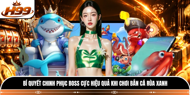 Bí quyết chinh phục boss cực hiệu quả khi chơi bắn cá rùa xanh