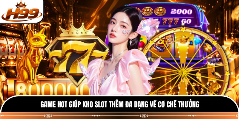 Game hot giúp kho slot thêm đa dạng về cơ chế thưởng