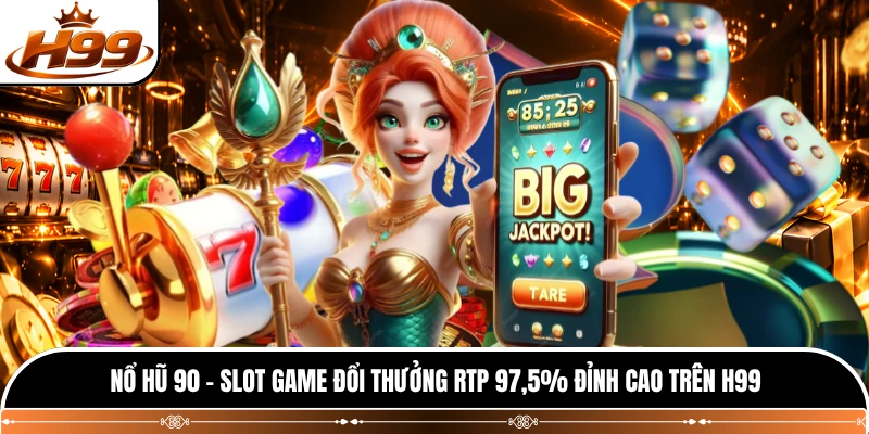 Nổ Hũ 90 - Slot Game Đổi Thưởng RTP 97,5% Đỉnh Cao Trên H99 