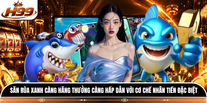 Săn rùa xanh càng hăng thưởng càng hấp dẫn với cơ chế nhân tiền đặc biệt