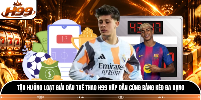 Tận hưởng loạt giải đấu thể thao H99 hấp dẫn cùng bảng kèo đa dạng